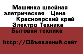 Машинка швейная элетрическая › Цена ­ 1 000 - Красноярский край Электро-Техника » Бытовая техника   